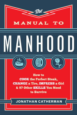 Jonathan Catherman - The Manual to Manhood. How to Cook the Perfect Steak, Change a Tire, Impress a Girl & 97 Other Skills...