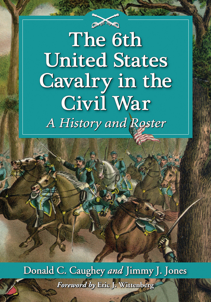 The 6th United States Cavalry in the Civil War A History and Roster - image 1