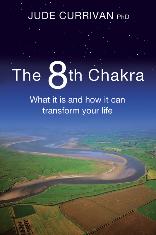 The 8th Chakra What it is and how it can transform your life Jude Currivan PhD - photo 1