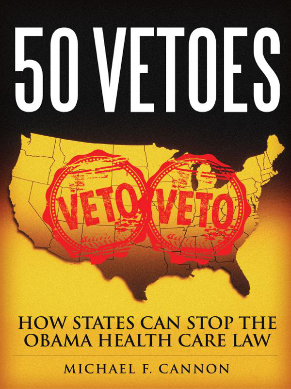 50 VETOES HOW STATES CAN STOP THE OBAMA HEALTH CARE LAW MICHAEL F CANNON - photo 1