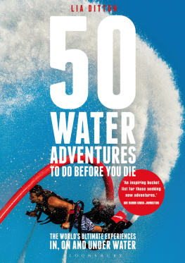 Lia Ditton - 50 Water Adventures To Do Before You Die. The Worlds Ultimate Experiences In, On and Under Water