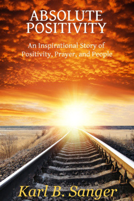 Karl B. Sanger - Absolute Positivity. An Inspirational Story of Positivity, Prayer, and People