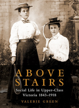 Valerie Green Above Stairs. Social Life in Upper-Class Victoria 1843–1918