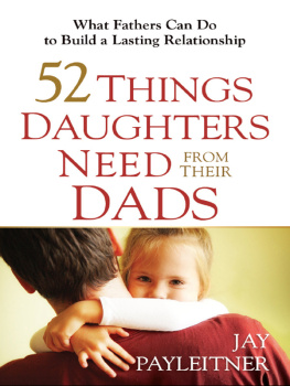 Jay Payleitner 52 Things Daughters Need from Their Dads. What Fathers Can Do to Build a Lasting Relationship