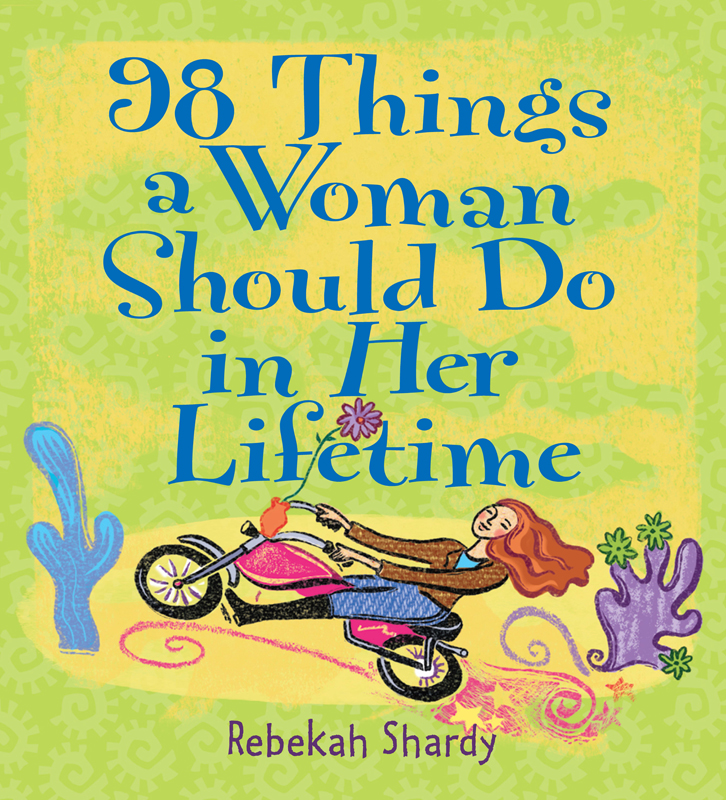 98 Things a Woman Should Do in Her Lifetime copyright 2003 by Rebekah Shardy - photo 1