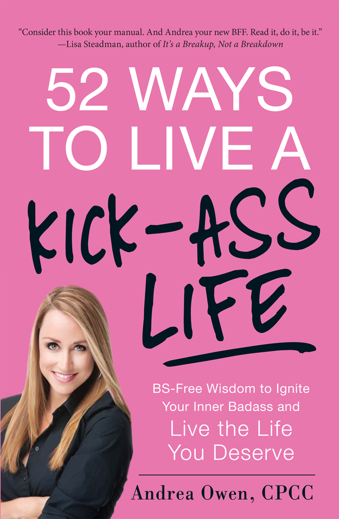 52 WAYS TO LIVE A KICK-ASS LIFE BS-Free Wisdom to Ignite Your Inner Badass and - photo 1