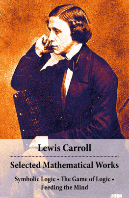 Lewis Carroll - Selected Mathematical Works. Symbolic Logic, The Game of Logic, and Feeding the Mind