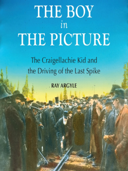Ray Argyle - The Boy in the Picture. The Craigellachie Kid and the Driving of the Last Spike