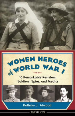 Kathryn J. Atwood - Women Heroes of World War I. 16 Remarkable Resisters, Soldiers, Spies, and Medics