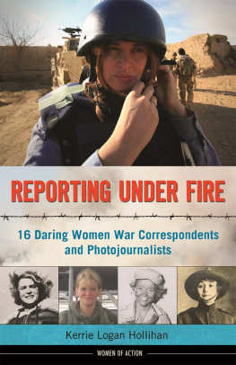 Kerrie Logan Hollihan Reporting Under Fire. 16 Daring Women War Correspondents and Photojournalists