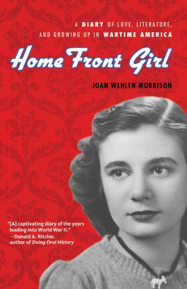 Joan Wehlen Morrison - Home Front Girl. A Diary of Love, Literature, and Growing Up in Wartime America