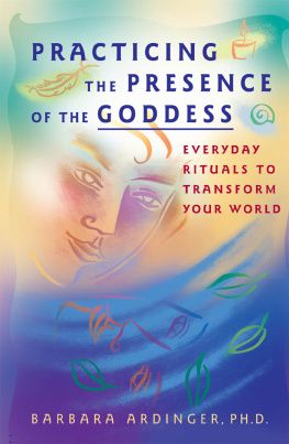 Barbara Ardinger Practicing the Presence of the Goddess. Everyday Rituals to Transform Your World