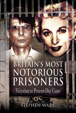 Stephen Wade - Britains Most Notorious Prisoners. Victorian to Present-Day Cases