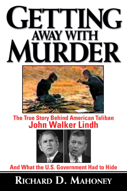 Richard D. Mahoney Getting Away With Murder. The True Story Behind American Taliban John Walker Lindh and What the U.S....