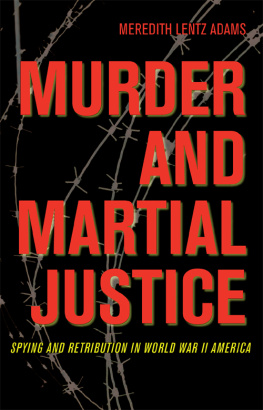 Meredith Lentz Adams - Murder and Martial Justice. Spying and Retribution in World War II America