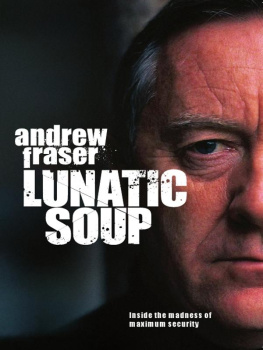 Andrew Fraser Lunatic Soup. A True Story of Murder, Mayhem and Madness in Maximum Sec