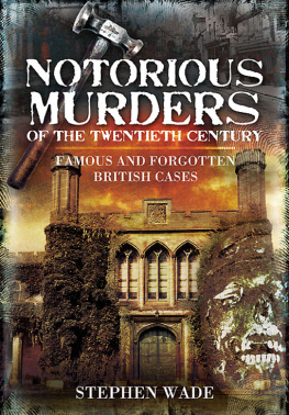 Stephen Wade - Notorious Murders of the Twentieth Century. Famous and Forgotten British Cases