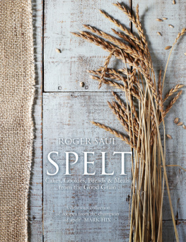 Roger Saul - Spelt: Meals, Cakes, Cookies & Breads from the Good Grain