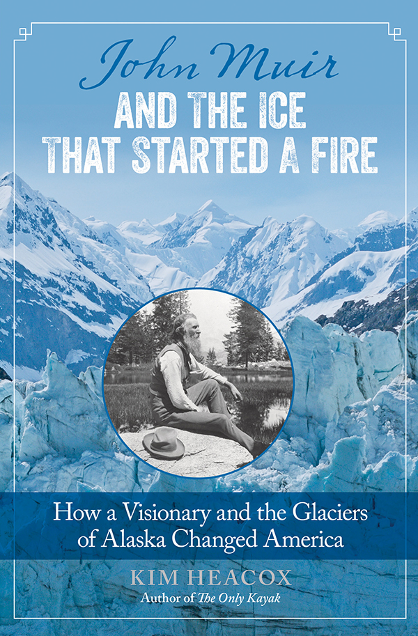 John Muir and the Ice That Started a Fire Also by Kim Heacox Memoir The Only - photo 1