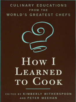 Kimberly Witherspoon - How I Learned To Cook: Culinary Educations from the Worlds Greatest Chefs