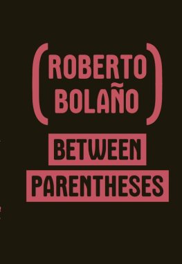 Roberto Bolaño - Between Parentheses: Essays, Articles and Speeches, 1998-2003