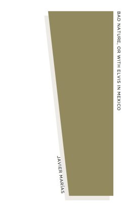 Javier Marias Bad Nature, or With Elvis in Mexico