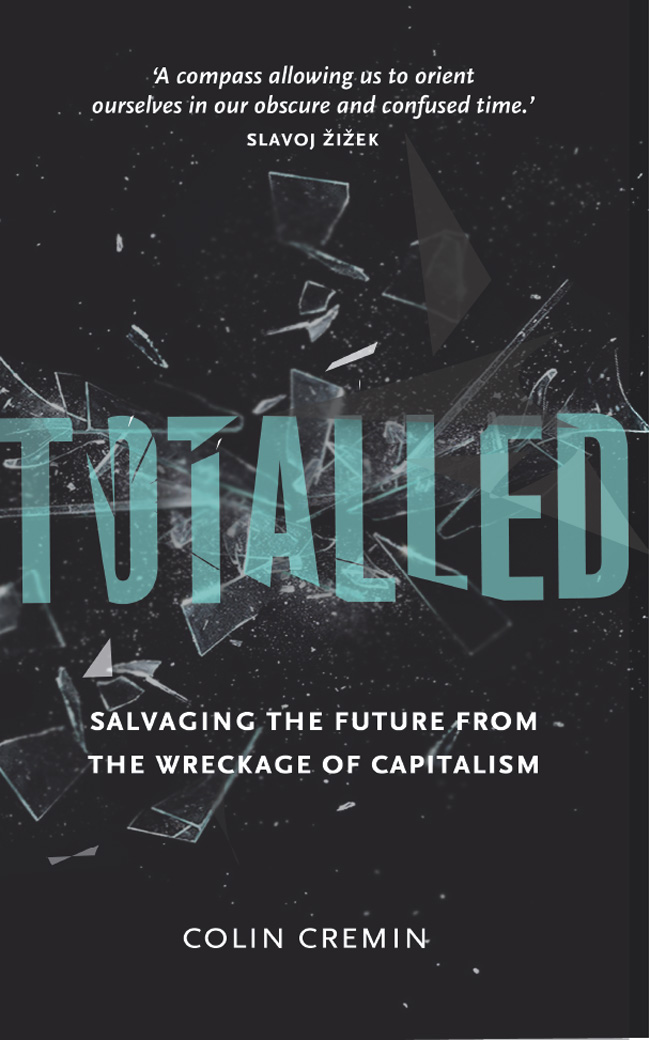 Totalled Totalled Salvaging the Future from the Wreckage of Capitalism Colin - photo 1