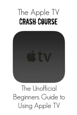 Thomas Belle - The Apple TV Crash Course: The Unofficial Beginners Guide to Using Apple TV