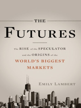 Emily Lambert - The Futures: The Rise of the Speculator and the Origins of the Worlds Biggest Markets