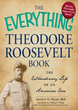 Arthur G. Sharp - The Everything Theodore Roosevelt Book: The extraordinary life of an American icon