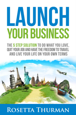 Rosetta Thurman Launch Your Business: The 5 Step Solution to Do What You Love, Quit Your Job and Have the Freedom to Travel and Live Life on Your Own Terms