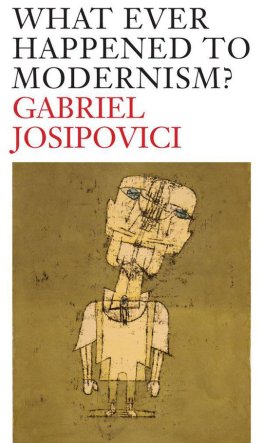 Gabriel Josipovici - What Ever Happened to Modernism?