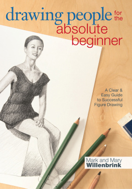 Mark Willenbrink and Mary Willenbrink Drawing People for the Absolute Beginner A Clear & Easy Guide to Successful Figure Drawing