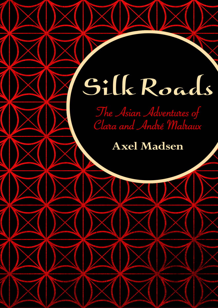 Silk Roads The Asian Adventures of Clara and Andr Malraux Axel Madsen To - photo 1