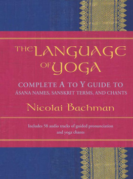 Nicolai Bachman - The Language of Yoga: Complete A to Y Guide to Asana Names, Sanskrit Terms, and Chants