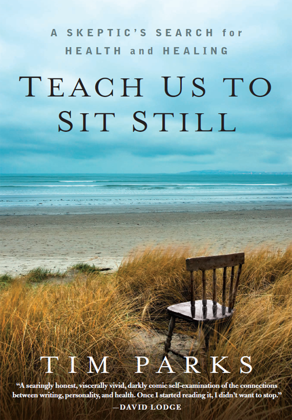 Praise for Teach Us to Sit Still Tim Parkss account of curing his ill health - photo 1