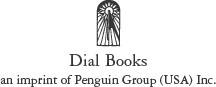 DIAL BOOKS An imprint of Penguin Group USA Inc Published by The Penguin - photo 1