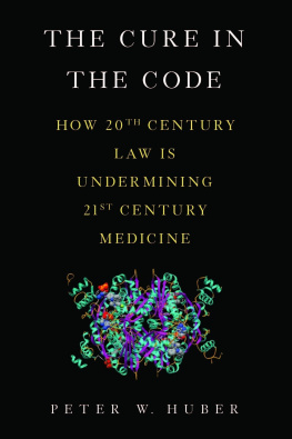 Peter W. Huber The Cure in the Code: How 20th Century Law is Undermining 21st Century Medicine