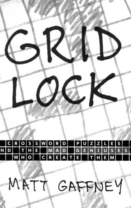 Gridlock Crossword Puzzles and the Mad Geniuses Who Create Them Matt Gaffney - photo 1