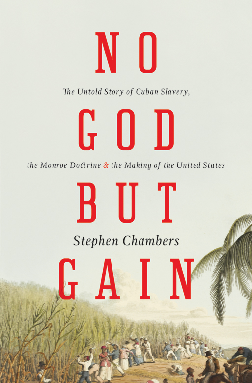 No God But Gain The Untold Story of Cuban Slavery the Monroe Doctrine and the Making of the United States - image 1