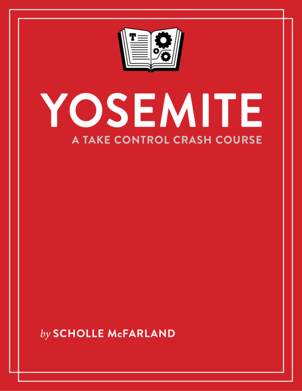 Yosemite A Take Control Crash Course Scholle Sawyer McFarland This book is for - photo 1