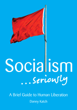 Danny Katch Socialism . . . Seriously: A Brief Guide to Human Liberation