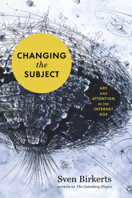 Sven Birkerts - Changing the Subject: Art and Attention in the Internet Age