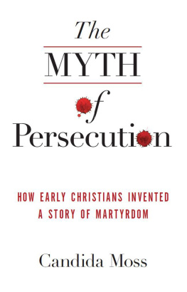 Candida Moss The Myth of Persecution: How Early Christians Invented a Story of Martyrdom