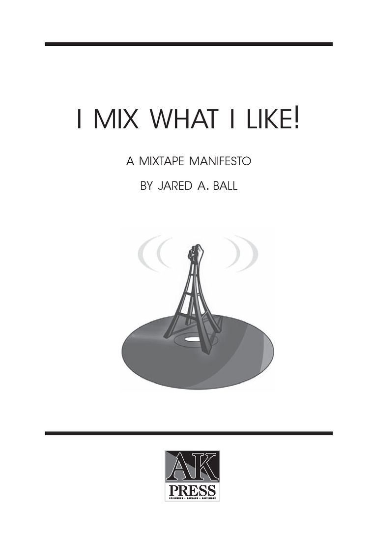 Table of Contents ADVANCE PRAISE FOR I MIX WHAT I LIKE Jared Balls - photo 2