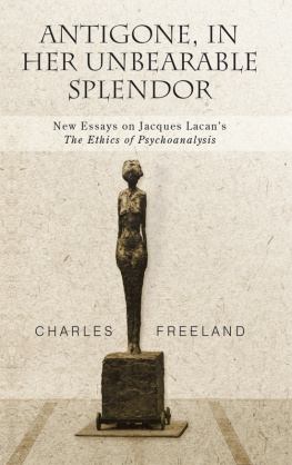 Freeland Charles Antigone, in Her Unbearable Splendor: New Essays on Jacques Lacans the Ethics of Psychoanalysis