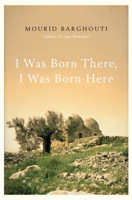 Mourid Barghouti - I Was Born There, I Was Born Here