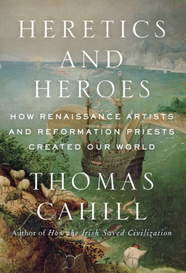 Cahill Thomas - Heretics and heroes : how Renaissance artists and Reformation priests created our world