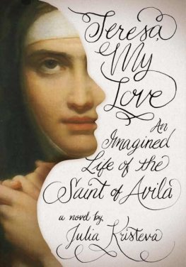 Julia Kristeva - Teresa, My Love: An Imagined Life of the Saint of Avila