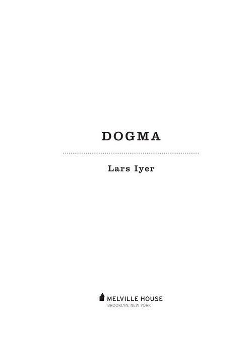 DOGMA Copyright 2011 by Lars Iyer All rights reserved First Melville House - photo 2